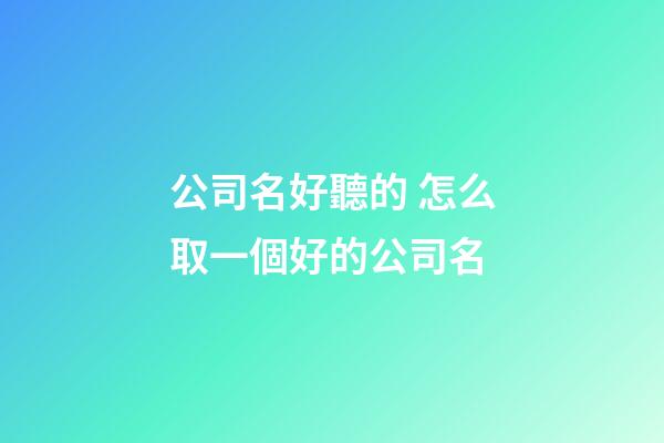公司名好聽的 怎么取一個好的公司名-第1張-公司起名-玄機派